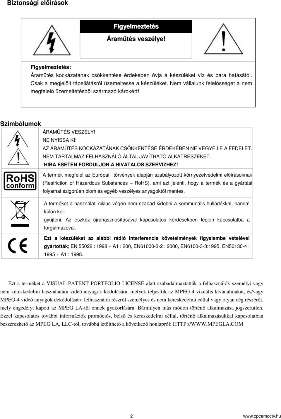 AZ ÁRAMÜTÉS KOCKÁZATÁNAK CSÖKKENTÉSE ÉRDEKÉBEN NE VEGYE LE A FEDELET. NEM TARTALMAZ FELHASZNÁLÓ ÁLTAL JAVÍTHATÓ ALKATRÉSZEKET. HIBA ESETÉN FORDULJON A HIVATALOS SZERVIZHEZ!