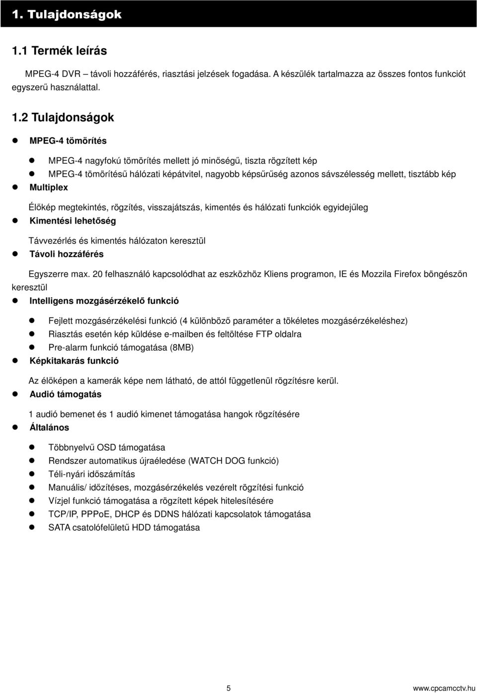 Multiplex Élkép megtekintés, rögzítés, visszajátszás, kimentés és hálózati funkciók egyidejleg Kimentési lehetség Távvezérlés és kimentés hálózaton keresztül Távoli hozzáférés Egyszerre max.