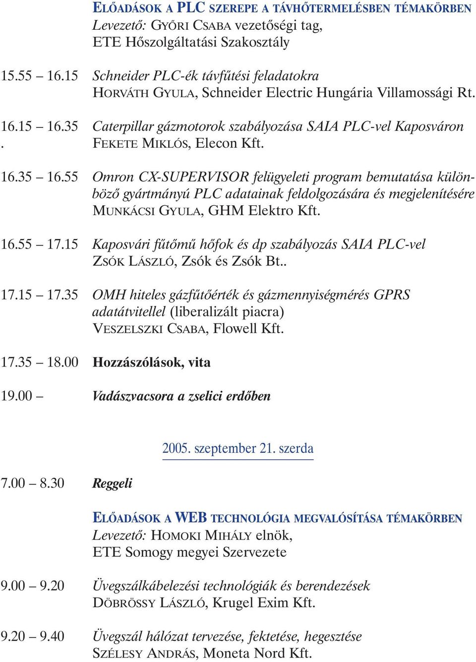 FEKETE MIKLÓS, Elecon Kft. 16.35 16.55 Omron CX-SUPERVISOR felügyeleti program bemutatása különbözõ gyártmányú PLC adatainak feldolgozására és megjelenítésére MUNKÁCSI GYULA, GHM Elektro Kft. 16.55 17.