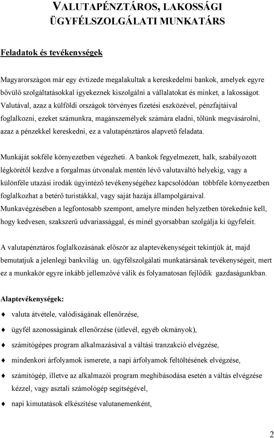 Valutával, azaz a külföldi országok törvényes fizetési eszközével, pénzfajtáival foglalkozni, ezeket számunkra, magánszemélyek számára eladni, tőlünk megvásárolni, azaz a pénzekkel kereskedni, ez a