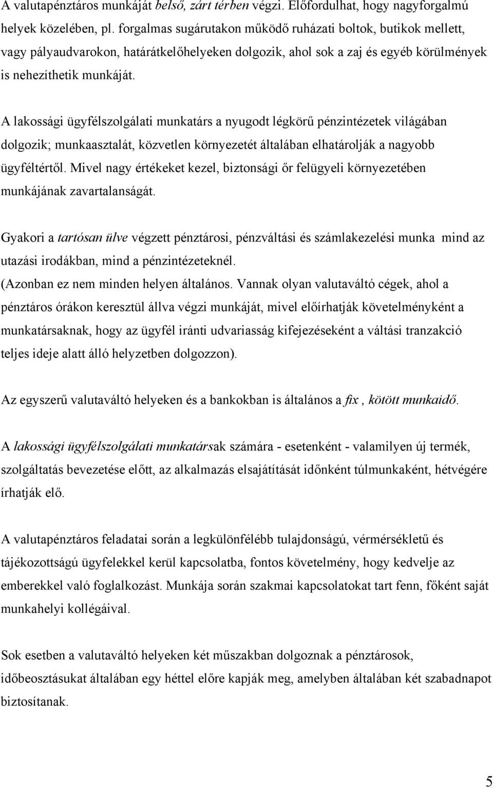 A lakossági ügyfélszolgálati munkatárs a nyugodt légkörű pénzintézetek világában dolgozik; munkaasztalát, közvetlen környezetét általában elhatárolják a nagyobb ügyféltértől.