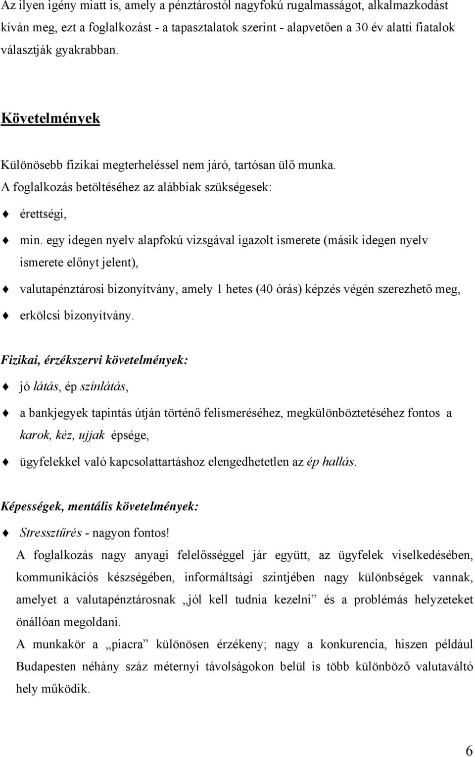 egy idegen nyelv alapfokú vizsgával igazolt ismerete (másik idegen nyelv ismerete előnyt jelent), valutapénztárosi bizonyítvány, amely 1 hetes (40 órás) képzés végén szerezhető meg, erkölcsi