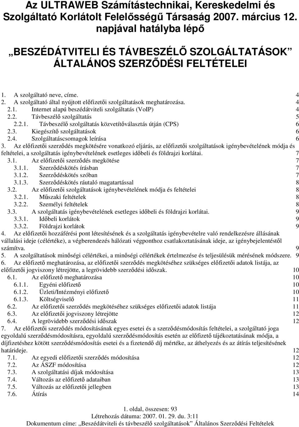 A szolgáltató által nyújtott előfizetői szolgáltatások meghatározása. 4 2.1. Internet alapú beszédátviteli szolgáltatás (VoIP) 4 2.2. Távbeszélő szolgáltatás 5 2.2.1. Távbeszélő szolgáltatás közvetítőválasztás útján (CPS) 6 2.