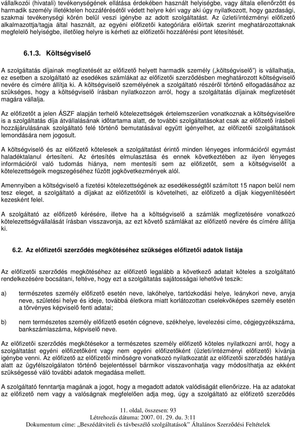 Az üzleti/intézményi előfizető alkalmazottja/tagja által használt, az egyéni előfizetői kategóriára előírtak szerint meghatározottaknak megfelelő helyiségbe, illetőleg helyre is kérheti az előfizetői