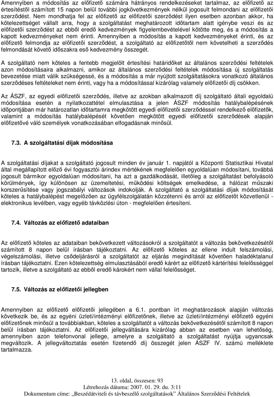 Nem mondhatja fel az előfizető az előfizetői szerződést ilyen esetben azonban akkor, ha kötelezettséget vállalt arra, hogy a szolgáltatást meghatározott időtartam alatt igénybe veszi és az előfizetői