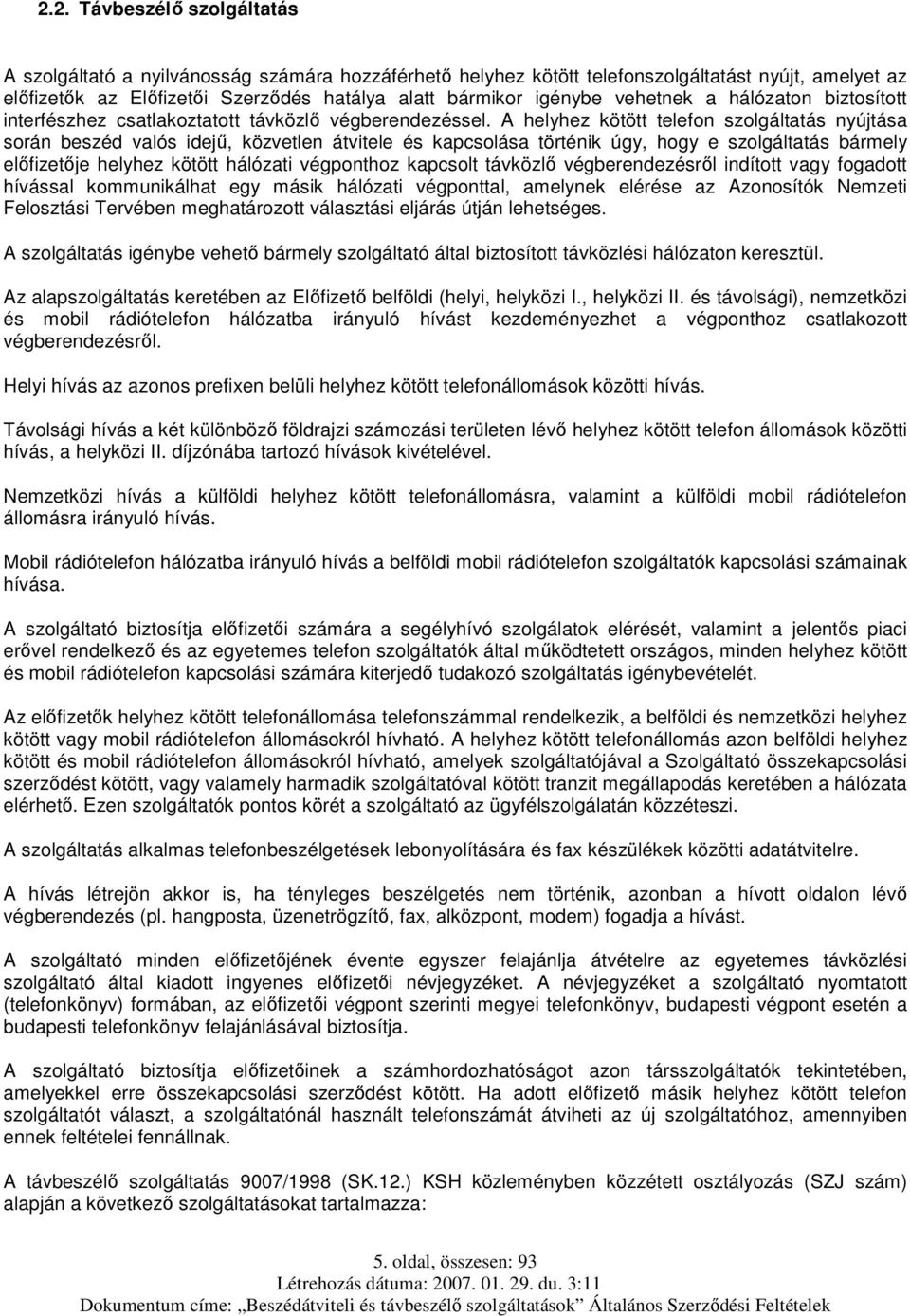 A helyhez kötött telefon szolgáltatás nyújtása során beszéd valós idejű, közvetlen átvitele és kapcsolása történik úgy, hogy e szolgáltatás bármely előfizetője helyhez kötött hálózati végponthoz