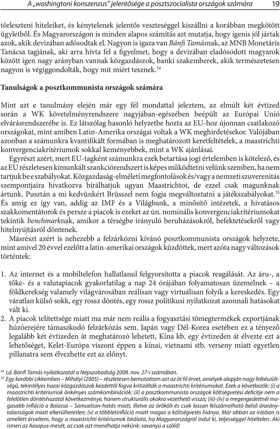 Nagyon is igaza van Bánfi Tamásnak, az MNB Monetáris Tanácsa tagjának, aki arra hívta fel a figyelmet, hogy a devizában eladósodott magyarok között igen nagy arányban vannak közgazdászok, banki