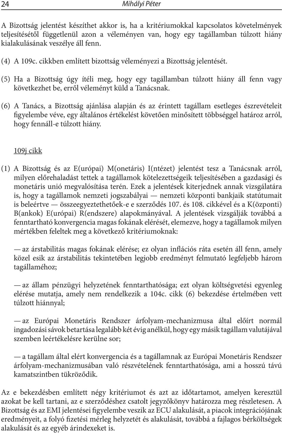 (5) Ha a Bizottság úgy ítéli meg, hogy egy tagállamban túlzott hiány áll fenn vagy következhet be, erről véleményt küld a Tanácsnak.