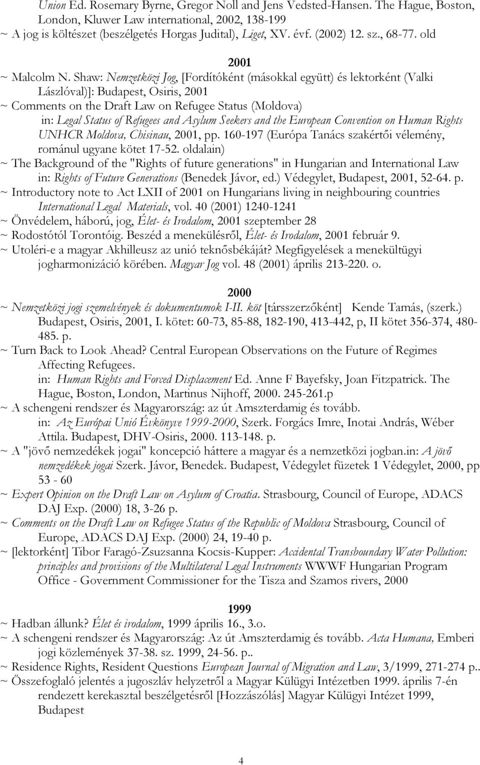 Shaw: Nemzetközi Jog, [Fordítóként (másokkal együtt) és lektorként (Valki Lászlóval)]: Budapest, Osiris, 2001 ~ Comments on the Draft Law on Refugee Status (Moldova) in: Legal Status of Refugees and