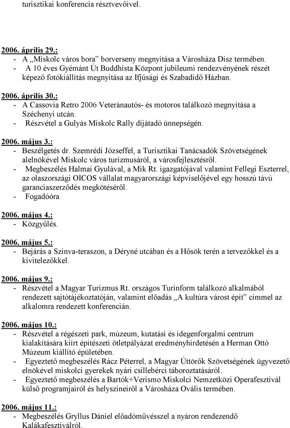 : - A Cassovia Retro 2006 Veteránautós- és motoros találkozó megnyitása a Széchenyi utcán. - Részvétel a Gulyás Miskolc Rally díjátadó ünnepségén. 2006. május 3.: - Beszélgetés dr.