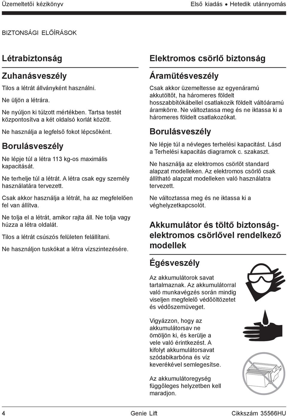 A létra csak egy személy használatára tervezett. Csak akkor használja a létrát, ha az megfelelően fel van állítva. Ne tolja el a létrát, amikor rajta áll. Ne tolja vagy húzza a létra oldalát.