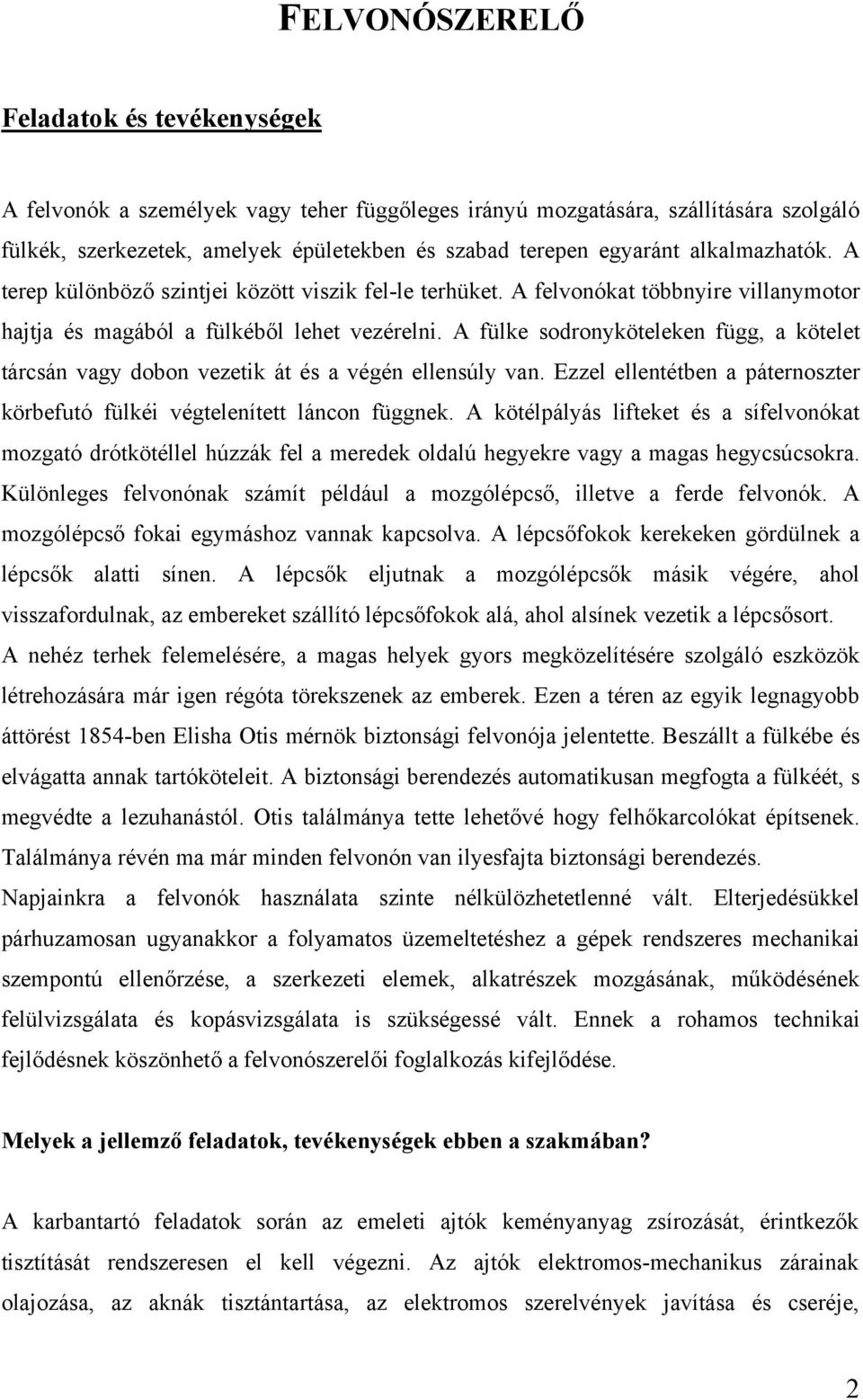 A fülke sodronyköteleken függ, a kötelet tárcsán vagy dobon vezetik át és a végén ellensúly van. Ezzel ellentétben a páternoszter körbefutó fülkéi végtelenített láncon függnek.