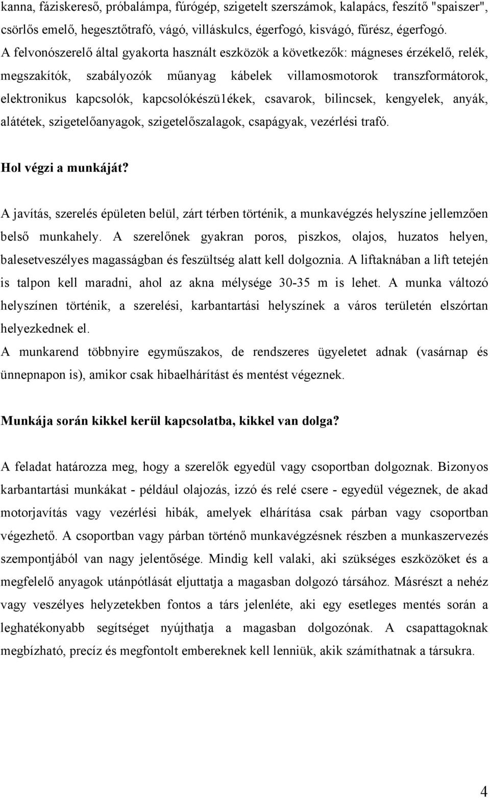 kapcsolókészü1ékek, csavarok, bilincsek, kengyelek, anyák, alátétek, szigetelőanyagok, szigetelőszalagok, csapágyak, vezérlési trafó. Hol végzi a munkáját?