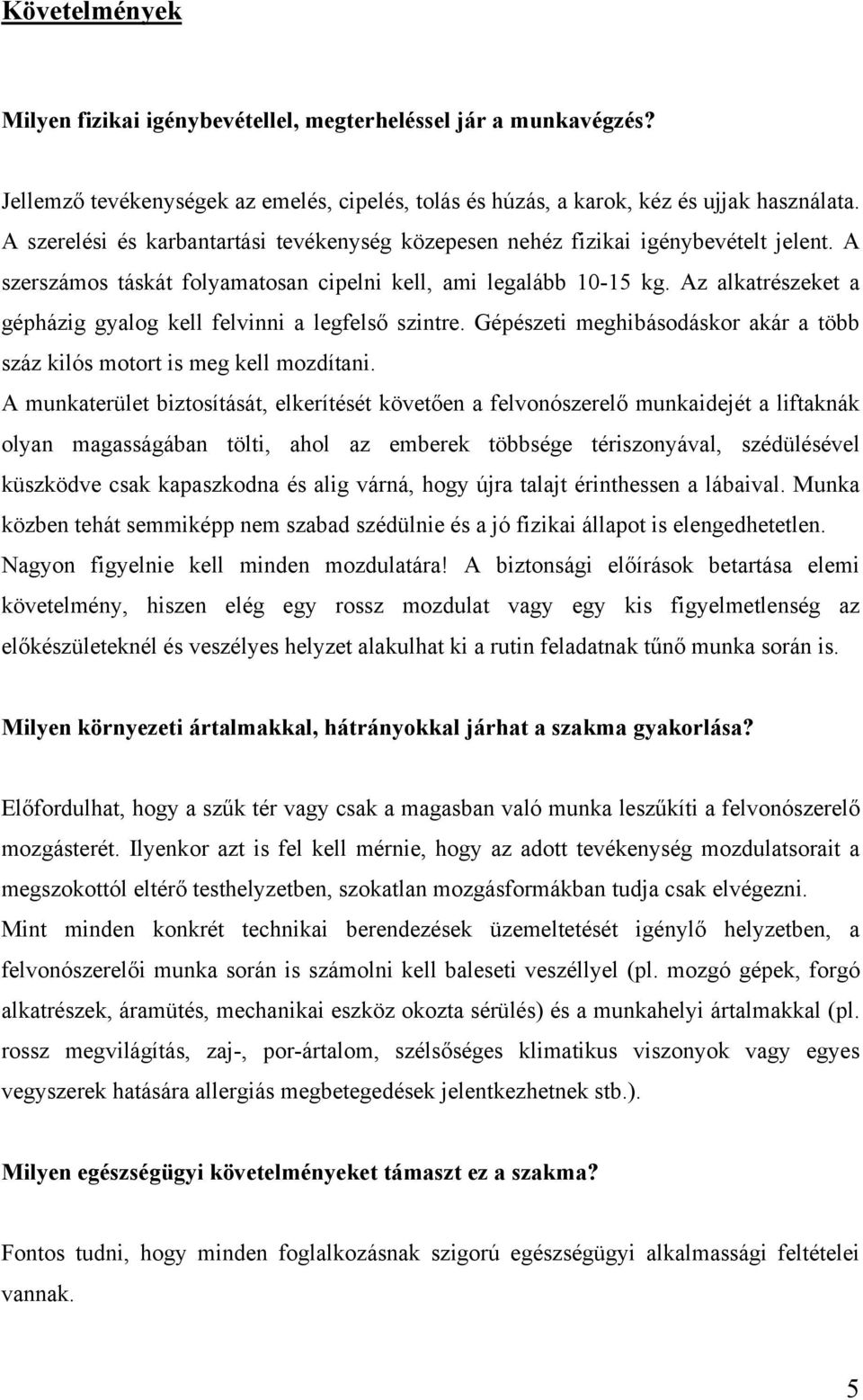 Az alkatrészeket a gépházig gyalog kell felvinni a legfelső szintre. Gépészeti meghibásodáskor akár a több száz kilós motort is meg kell mozdítani.