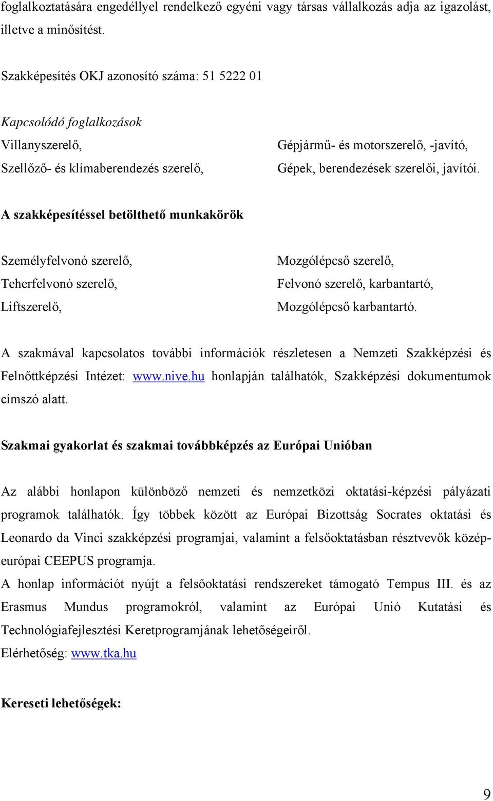 A szakképesítéssel betölthető munkakörök Személyfelvonó szerelő, Teherfelvonó szerelő, Liftszerelő, Mozgólépcső szerelő, Felvonó szerelő, karbantartó, Mozgólépcső karbantartó.