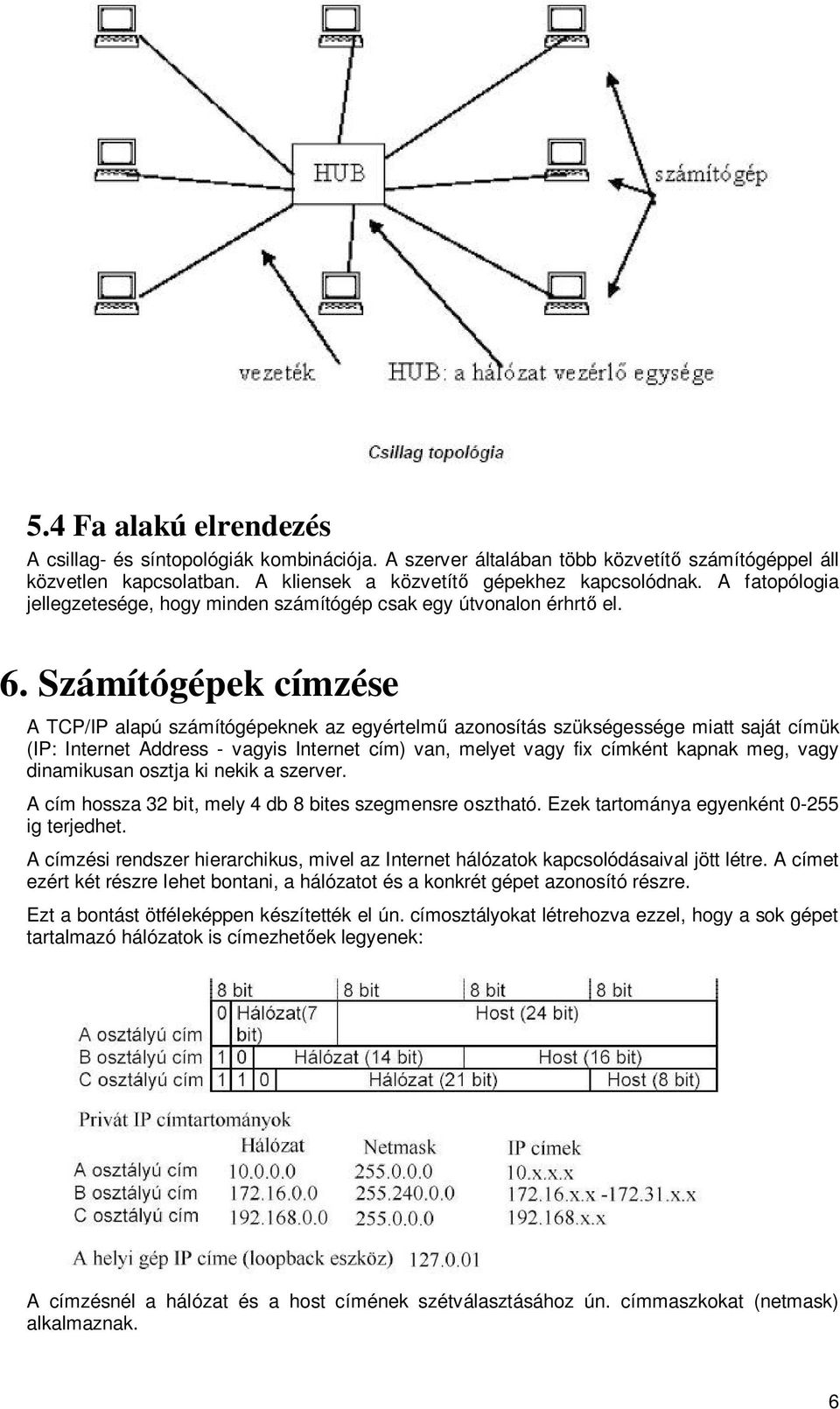 Számítógépek címzése A TCP/IP alapú számítógépeknek az egyértelm azonosítás szükségessége miatt saját címük (IP: Internet Address - vagyis Internet cím) van, melyet vagy fix címként kapnak meg, vagy