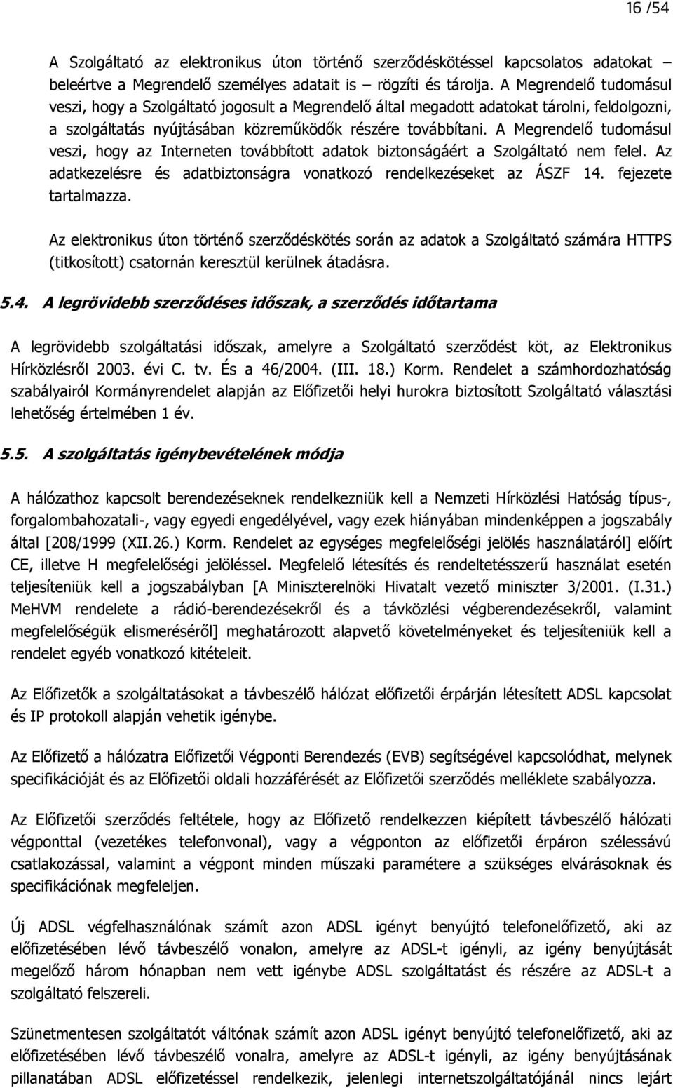 A Megrendelı tudomásul veszi, hogy az Interneten továbbított adatok biztonságáért a Szolgáltató nem felel. Az adatkezelésre és adatbiztonságra vonatkozó rendelkezéseket az ÁSZF 14.