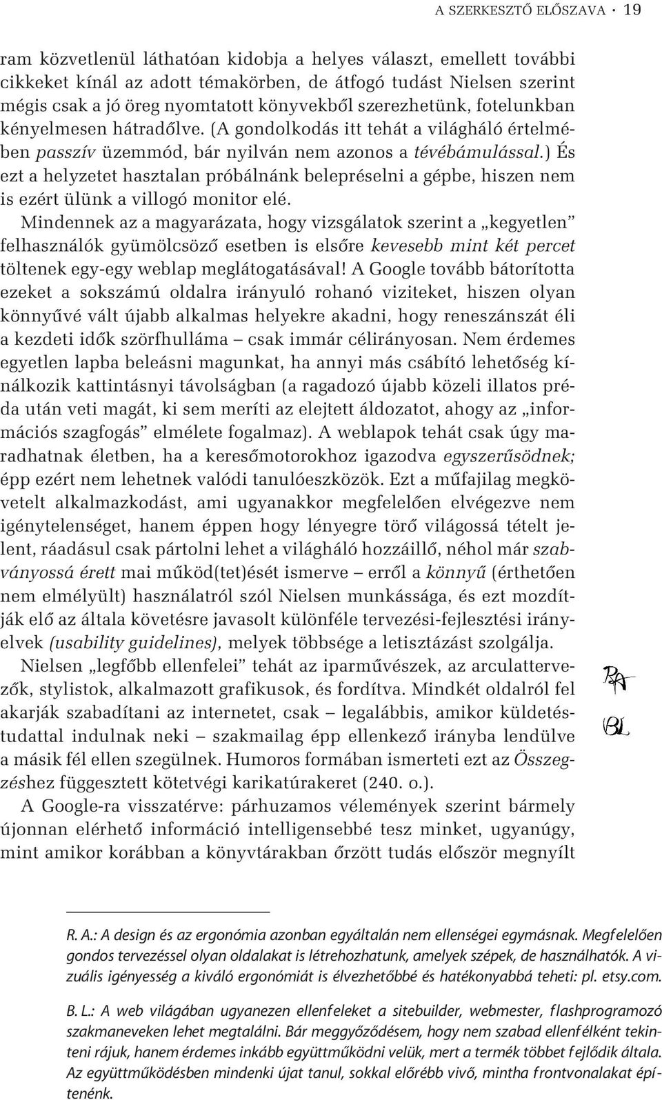 ) És ezt a helyzetet hasztalan próbálnánk belepréselni a gépbe, hiszen nem is ezért ülünk a villogó monitor elé.