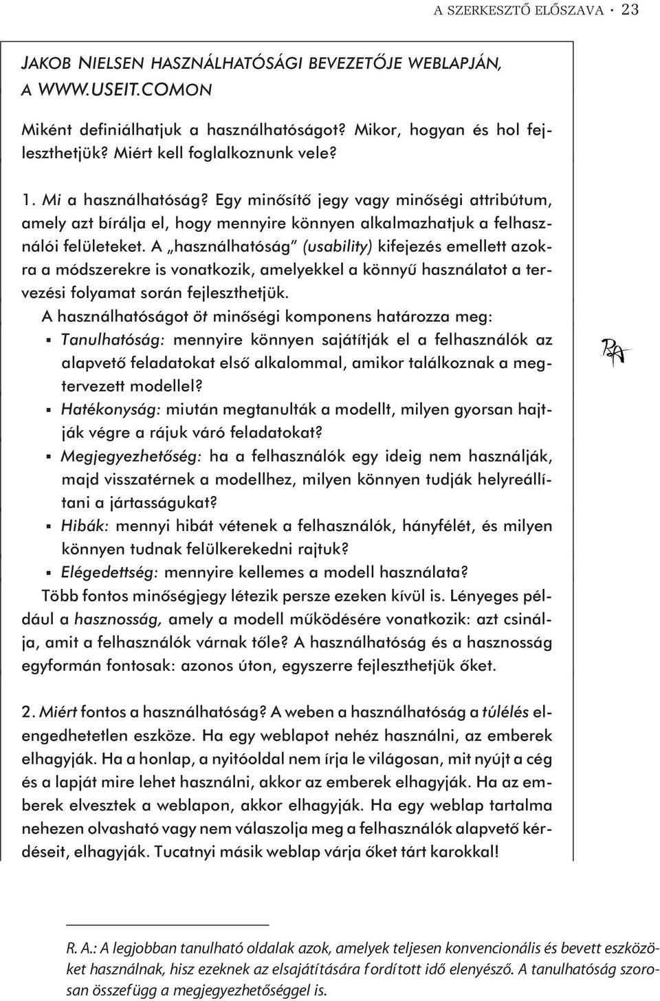 A használhatóság (usability) kifejezés emellett azokra a módszerekre is vonatkozik, amelyekkel a könnyû használatot a tervezési folyamat során fejleszthetjük.