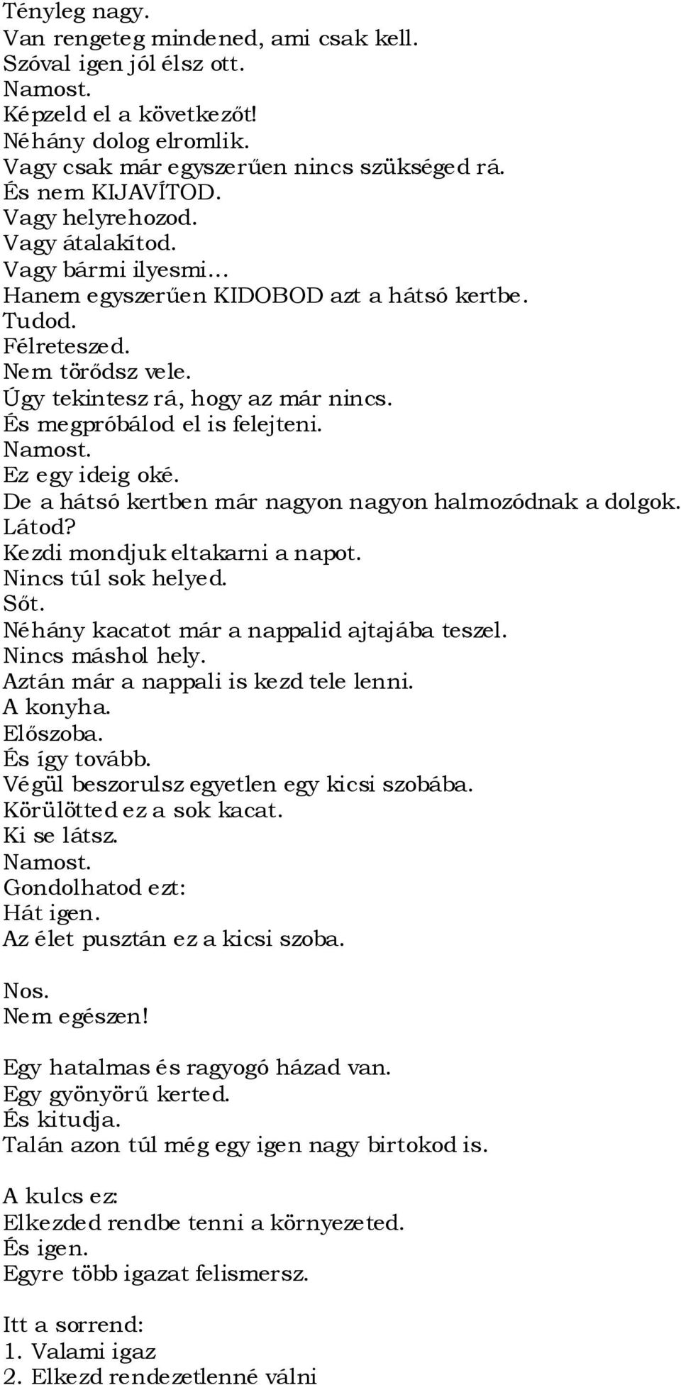 És megpróbálod el is felejteni. Ez egy ideig oké. De a hátsó kertben már nagyon nagyon halmozódnak a dolgok. Kezdi mondjuk eltakarni a napot. Nincs túl sok helyed. Sőt.