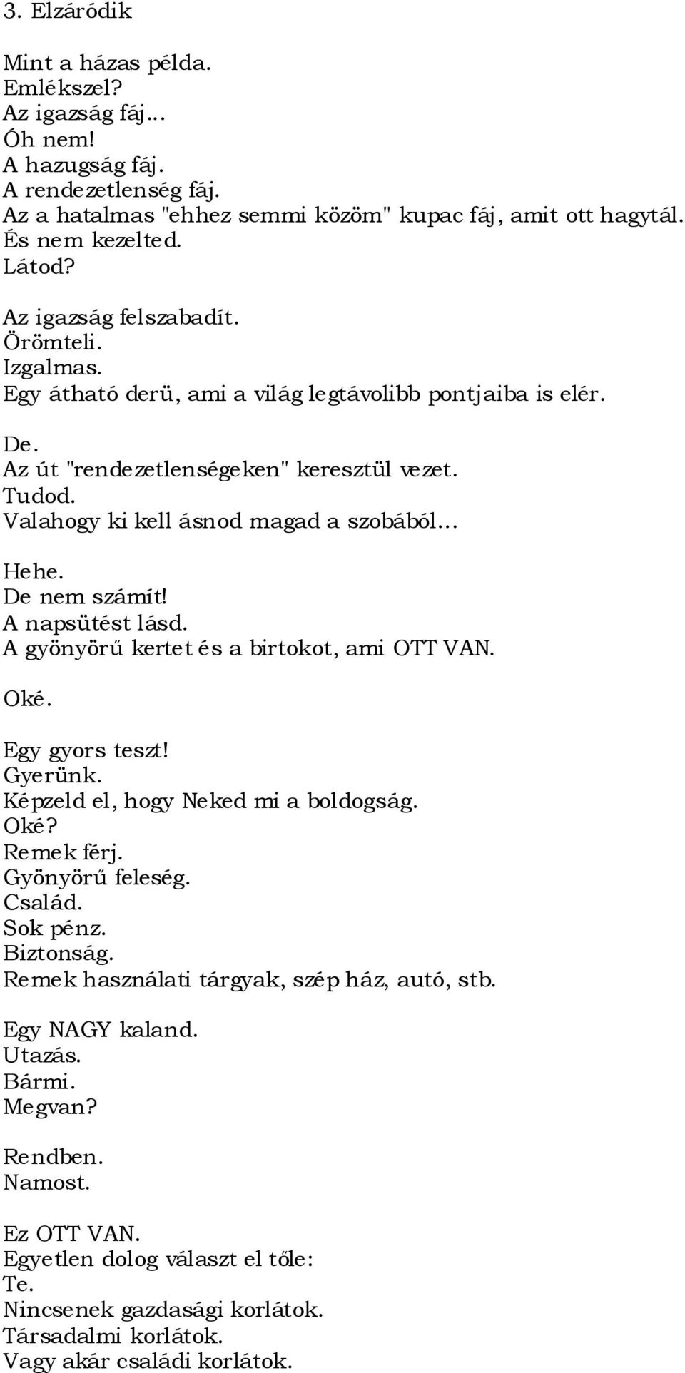 .. Hehe. De nem számít! A napsütést lásd. A gyönyörű kertet és a birtokot, ami OTT VAN. Oké. Egy gyors teszt! Gyerünk. Képzeld el, hogy Neked mi a boldogság. Oké? Remek férj. Gyönyörű feleség. Család.