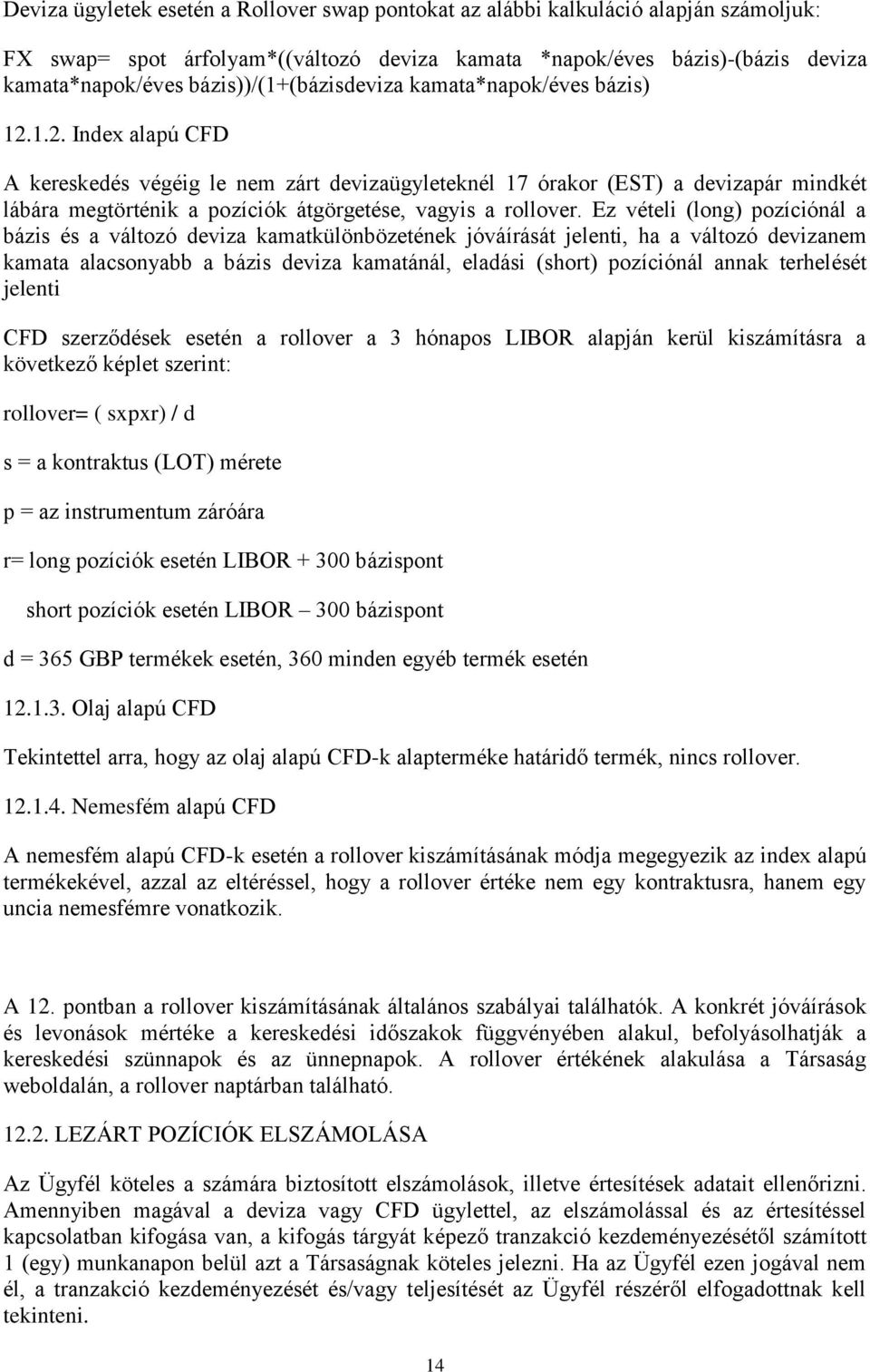 1.2. Index alapú CFD A kereskedés végéig le nem zárt devizaügyleteknél 17 órakor (EST) a devizapár mindkét lábára megtörténik a pozíciók átgörgetése, vagyis a rollover.