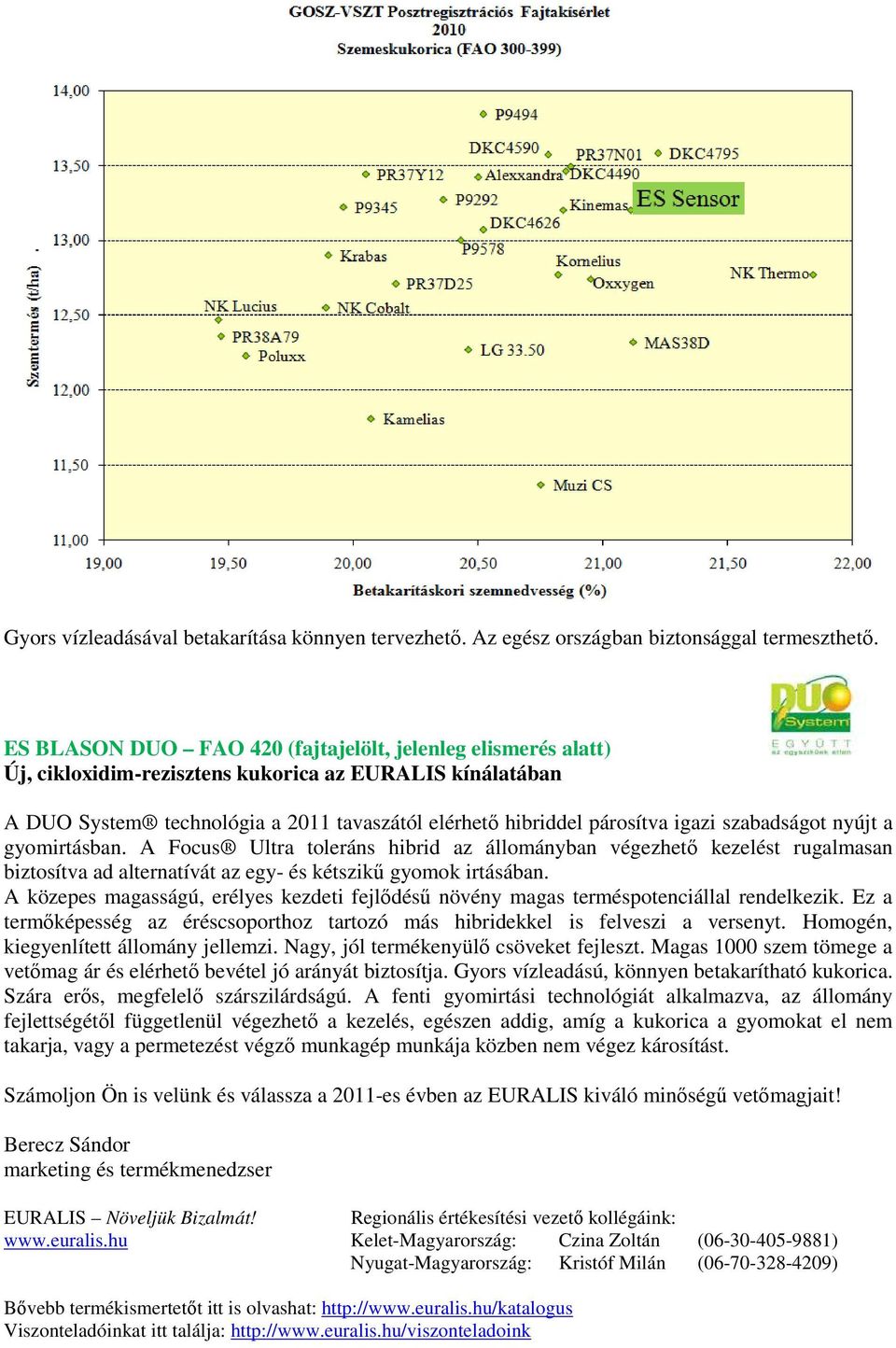 szabadságot nyújt a gyomirtásban. A Focus Ultra toleráns hibrid az állományban végezhető kezelést rugalmasan biztosítva ad alternatívát az egy- és kétszikű gyomok irtásában.