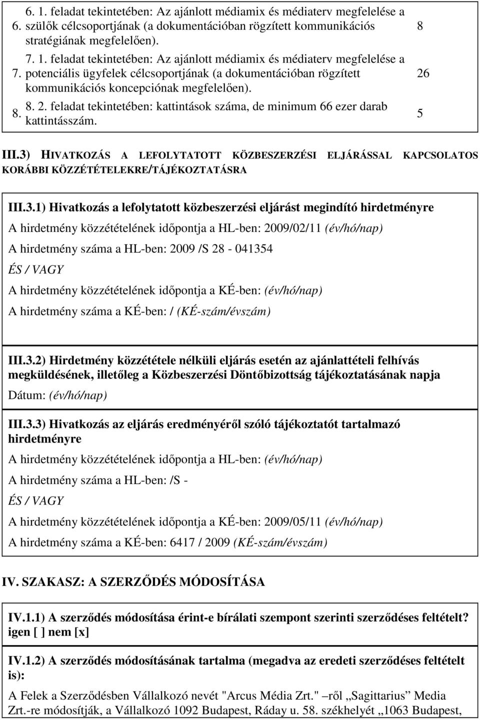 3) HIVATKOZÁS A LEFOLYTATOTT KÖZBESZERZÉSI ELJÁRÁSSAL KAPCSOLATOS KORÁBBI KÖZZÉTÉTELEKRE/TÁJÉKOZTATÁSRA III.3.1) Hivatkozás a lefolytatott közbeszerzési eljárást megindító hirdetményre A hirdetmény