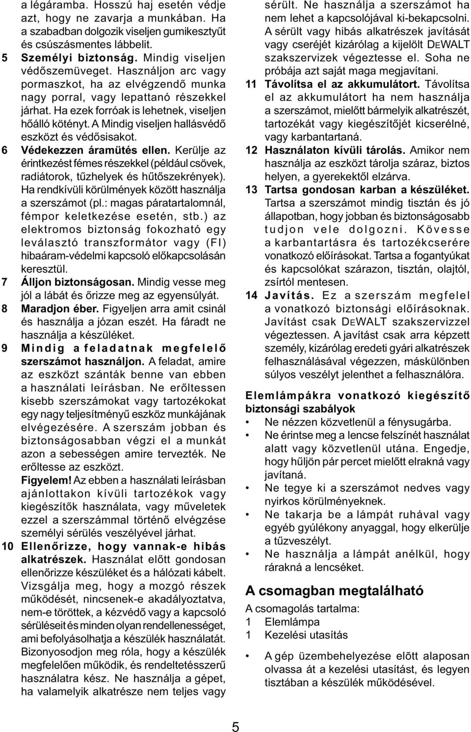 A Mindig viseljen hallásvédő eszközt és védősisakot. 6 Védekezzen áramütés ellen. Kerülje az érintkezést fémes részekkel (például csövek, radiátorok, tűzhelyek és hűtőszekrények).