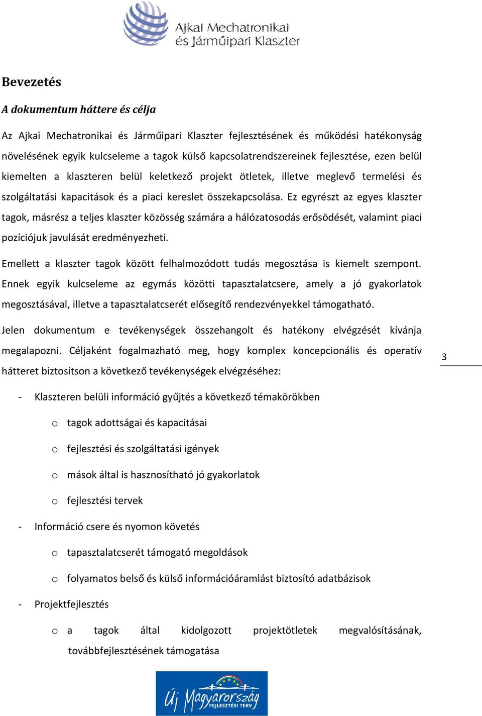 Ez egyrészt az egyes klaszter tagok, másrész a teljes klaszter közösség számára a hálózatosodás erősödését, valamint piaci pozíciójuk javulását eredményezheti.