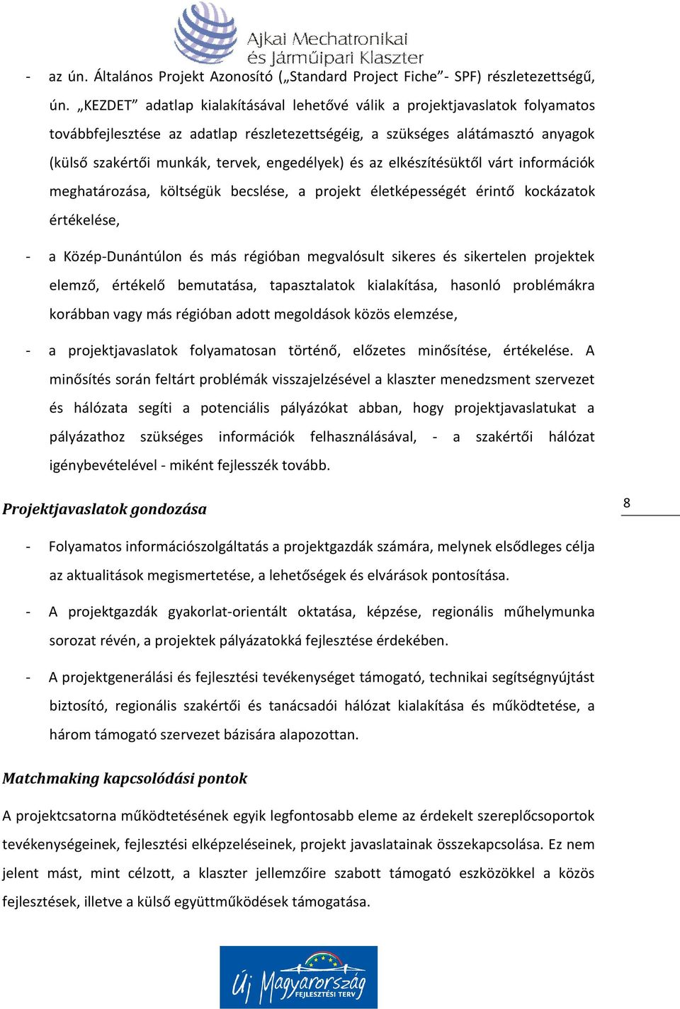 engedélyek) és az elkészítésüktől várt információk meghatározása, költségük becslése, a projekt életképességét érintő kockázatok értékelése, - a Közép-Dunántúlon és más régióban megvalósult sikeres