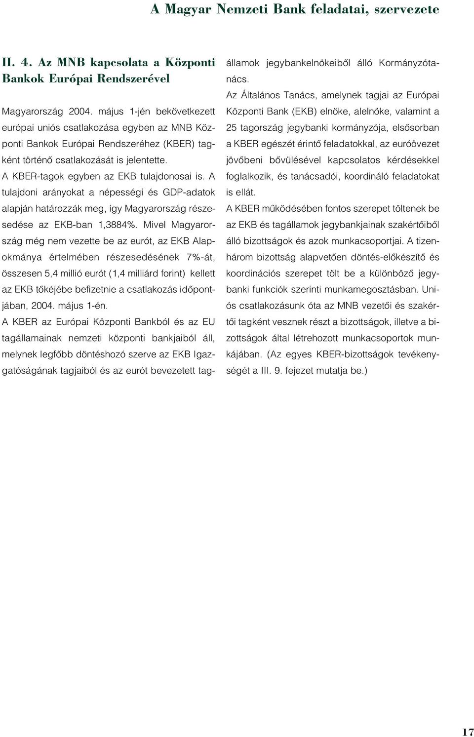 A tulajdoni arányokat a népességi és GDP-adatok alapján határozzák meg, így Magyarország részesedése az EKB-ban 1,3884%.