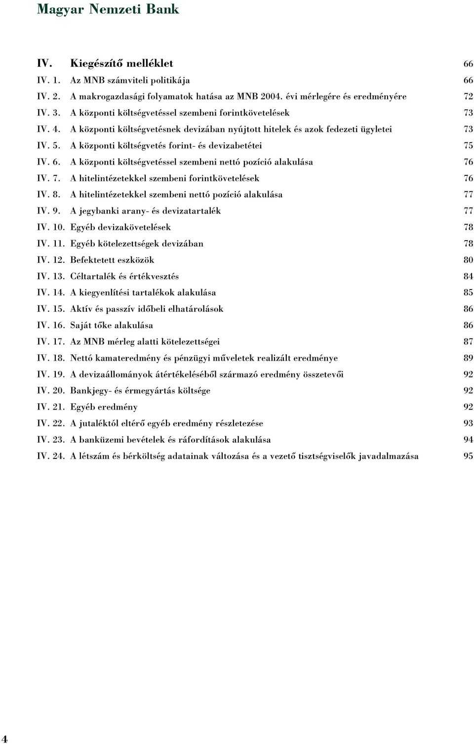A központi költségvetés forint- és devizabetétei 75 IV. 6. A központi költségvetéssel szembeni nettó pozíció alakulása 76 IV. 7. A hitelintézetekkel szembeni forintkövetelések 76 IV. 8.