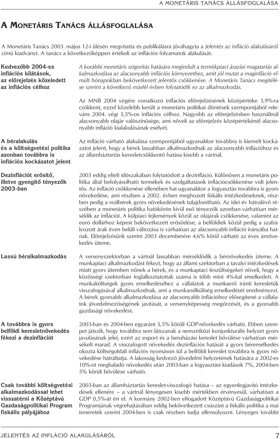 Kedvezôbb 24-es inflációs kilátások, az elôrejelzés közeledett az inflációs célhoz A korábbi monetáris szigorítás hatására megindult a termékpiaci árazási magatartás alkalmazkodása az alacsonyabb