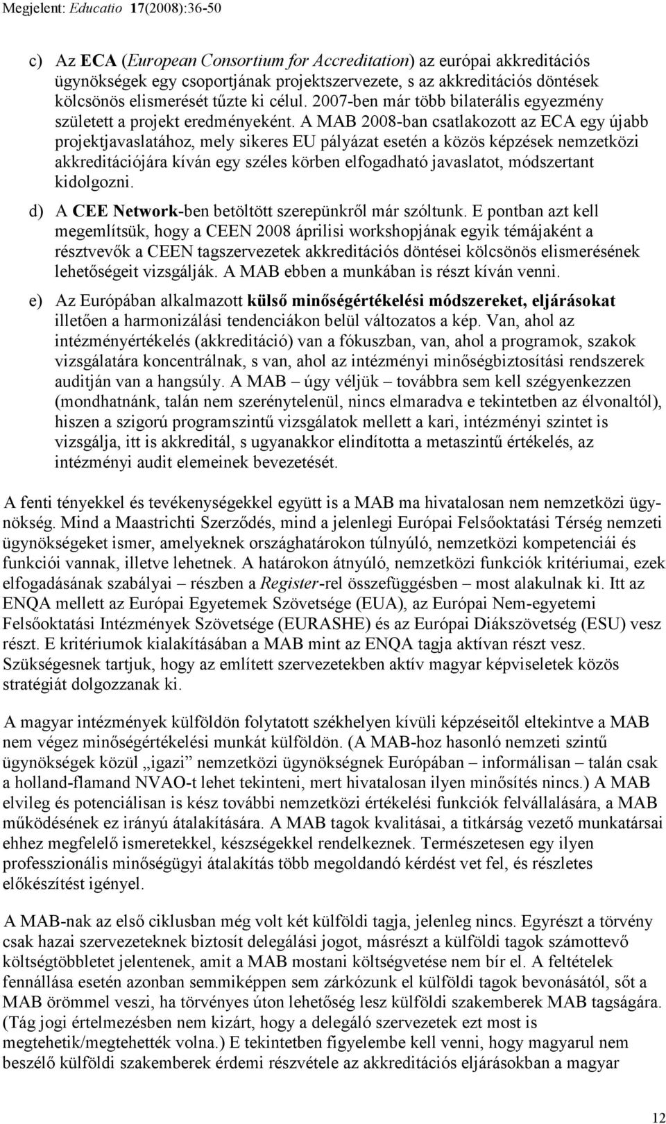 A MAB 2008-ban csatlakozott az ECA egy újabb projektjavaslatához, mely sikeres EU pályázat esetén a közös képzések nemzetközi akkreditációjára kíván egy széles körben elfogadható javaslatot,