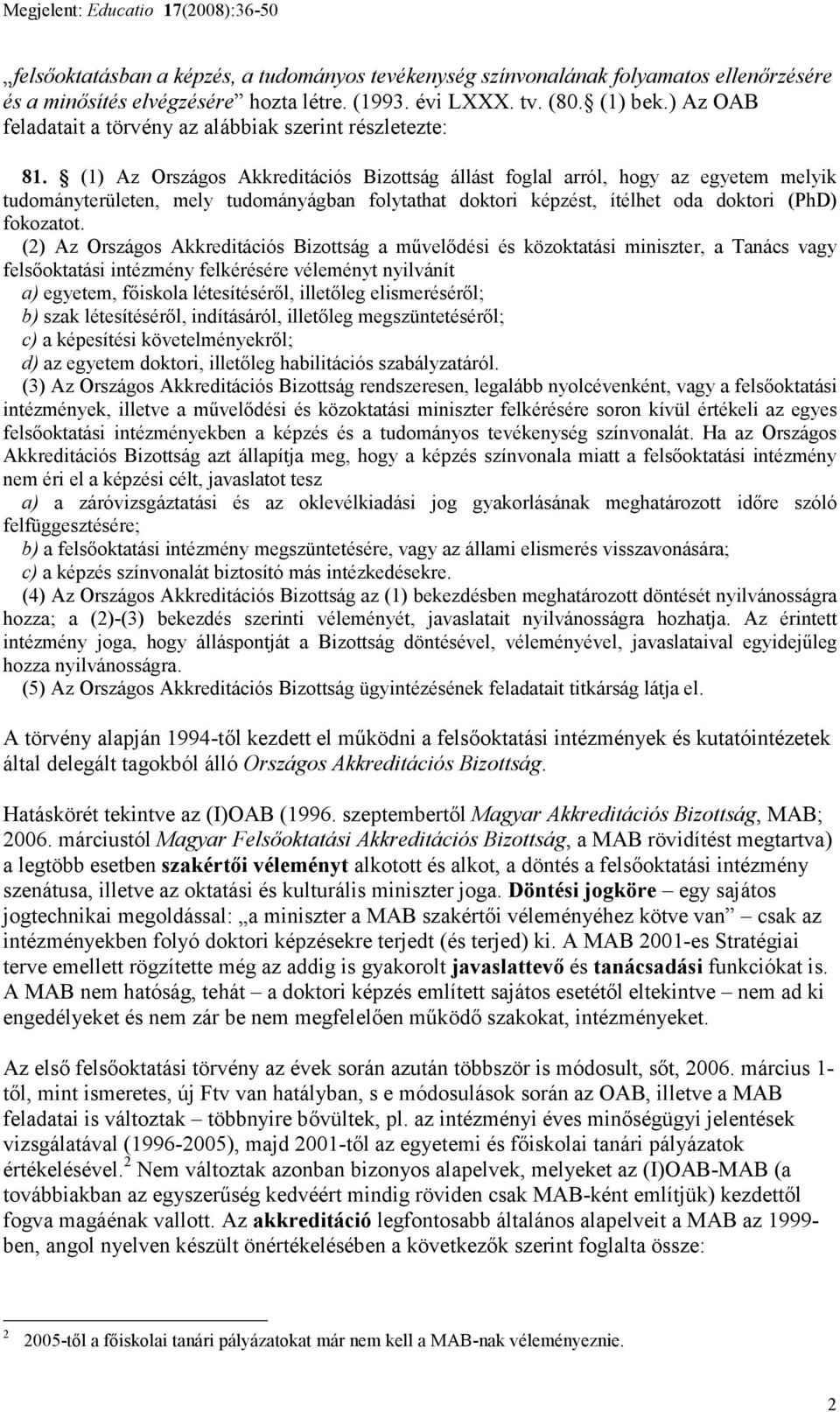 (1) Az Országos Akkreditációs Bizottság állást foglal arról, hogy az egyetem melyik tudományterületen, mely tudományágban folytathat doktori képzést, ítélhet oda doktori (PhD) fokozatot.