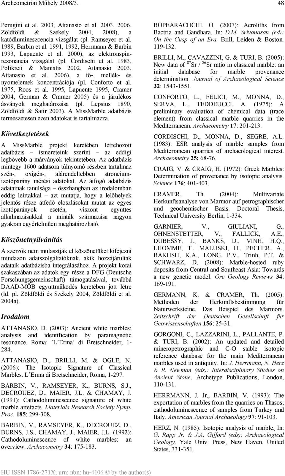 2006), a fő-, mellék- és nyomelemek koncentrációja (pl. Conforto et al. 1975, Roos et al. 1995, Lapuente 1995, Cramer 2004, German & Cramer 2005) és a járulékos ásványok meghatározása (pl.