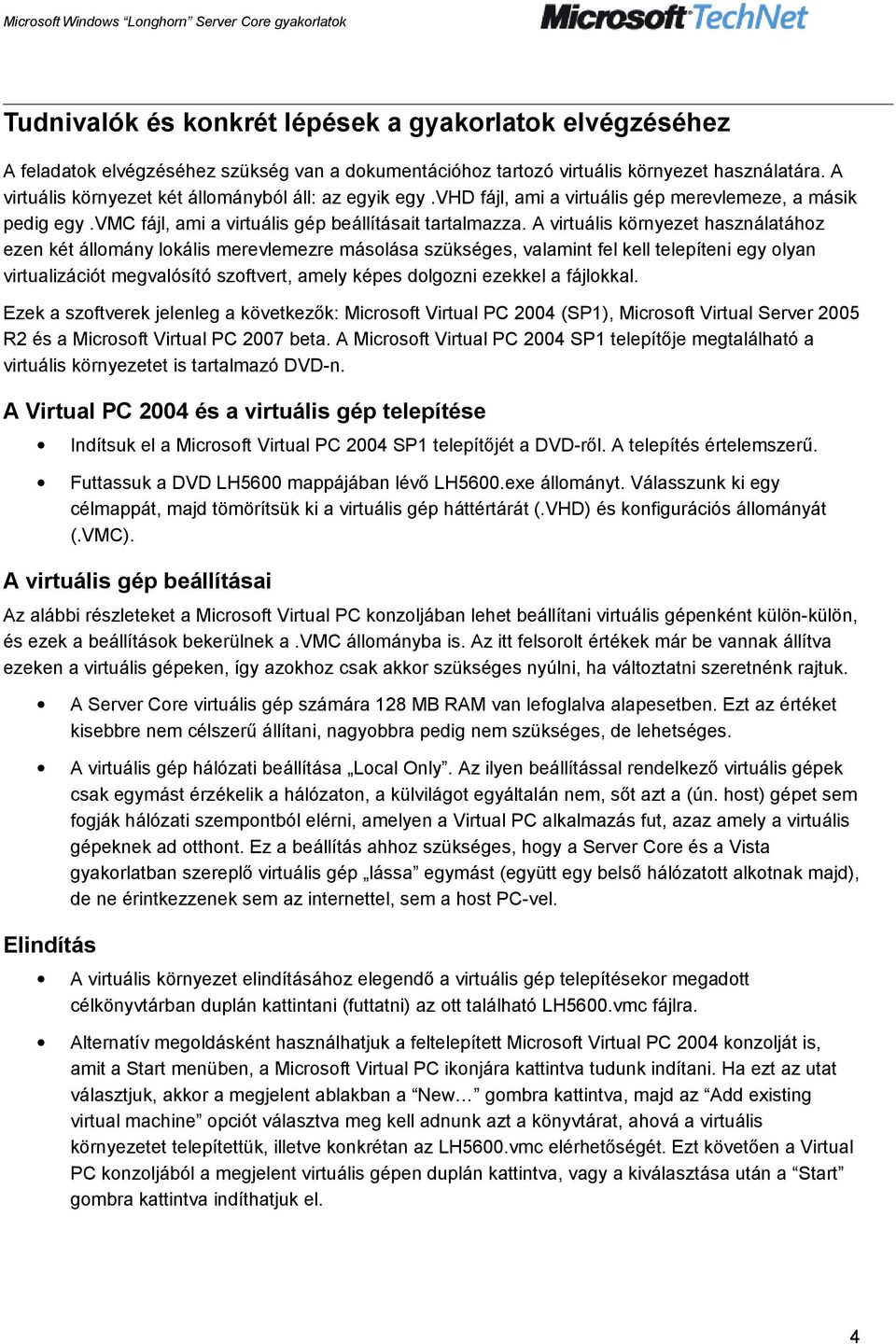 A virtuális környezet használatához ezen két állomány lokális merevlemezre másolása szükséges, valamint fel kell telepíteni egy olyan virtualizációt megvalósító szoftvert, amely képes dolgozni