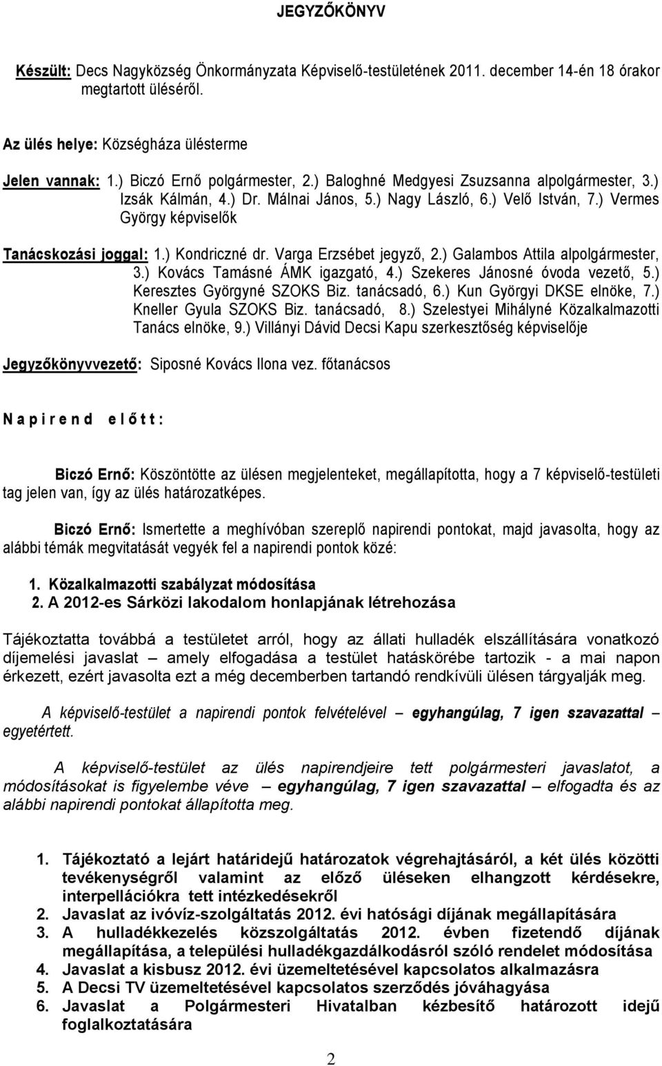 ) Vermes György képviselők Tanácskozási joggal: 1.) Kondriczné dr. Varga Erzsébet jegyző, 2.) Galambos Attila alpolgármester, 3.) Kovács Tamásné ÁMK igazgató, 4.) Szekeres Jánosné óvoda vezető, 5.