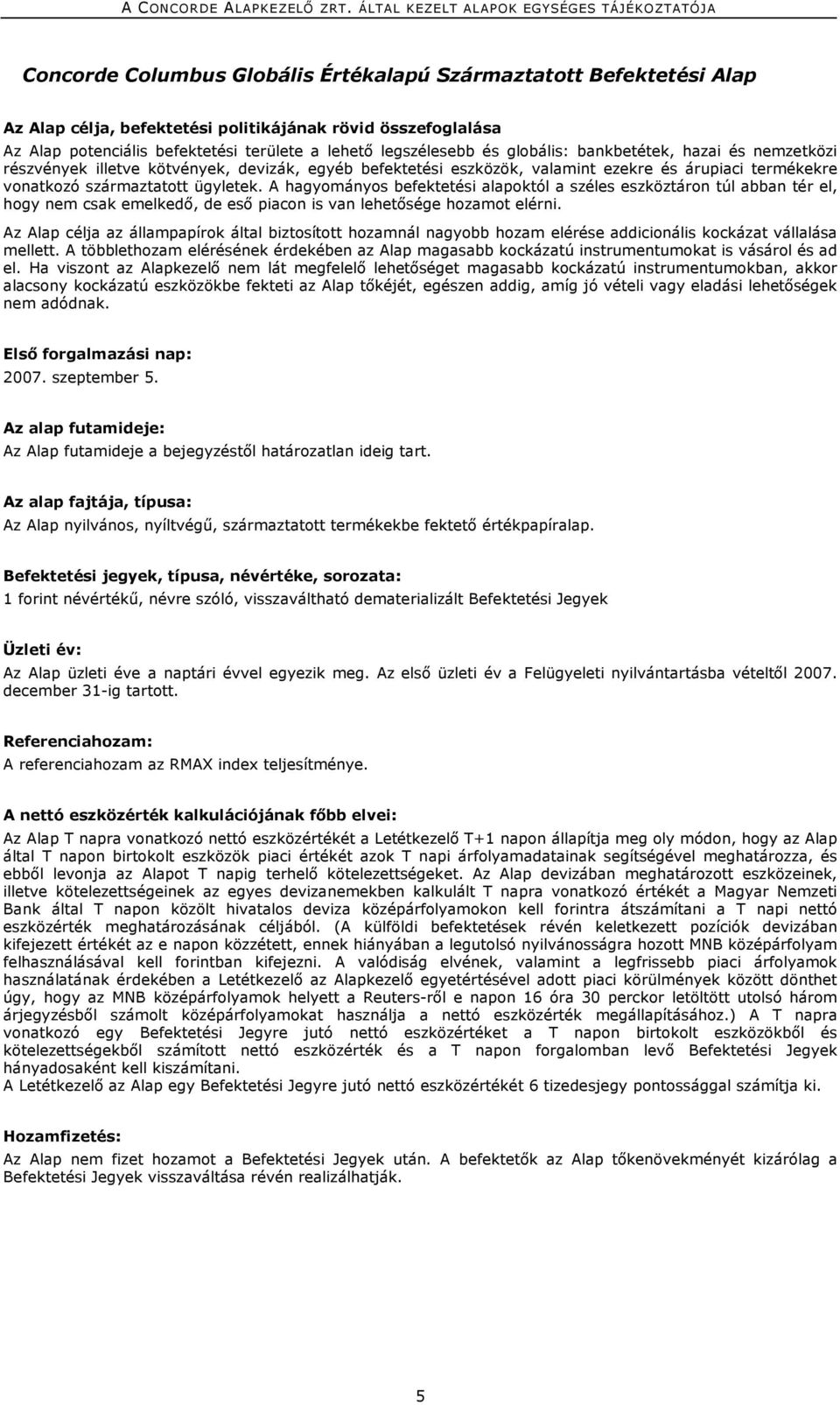 A hagyományos befektetési alapoktól a széles eszköztáron túl abban tér el, hogy nem csak emelkedő, de eső piacon is van lehetősége hozamot elérni.