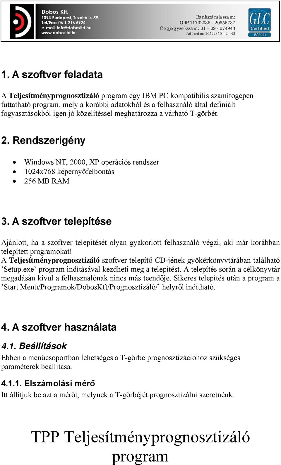 A szoftver telepítése Ajánlott, ha a szoftver telepítését olyan gyakorlott felhasználó végzi, aki már korábban telepített okat!