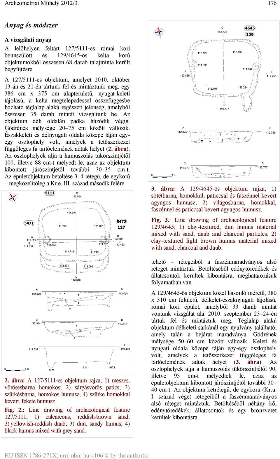 október 13-án és 21-én tártunk fel és mintáztunk meg, egy 386 cm x 375 cm alapterületű, nyugat-keleti tájolású, a kelta megtelepedéssel összefüggésbe hozható téglalap alakú régészeti jelenség,