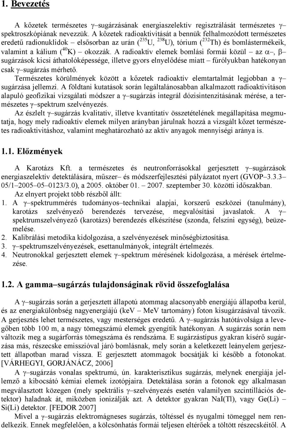 A radioaktív elemek bomlási formái közül az α, β sugárzások kicsi áthatolóképessége, illetve gyors elnyelődése miatt fúrólyukban hatékonyan csak γ sugárzás mérhető.