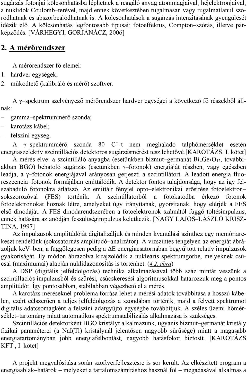 [VÁRHEGY, GORJÁNÁCZ, 2006] 2. A mérőrendszer A mérőrendszer fő elemei: 1. hardver egységek; 2. működtető (kalibráló és mérő) szoftver.