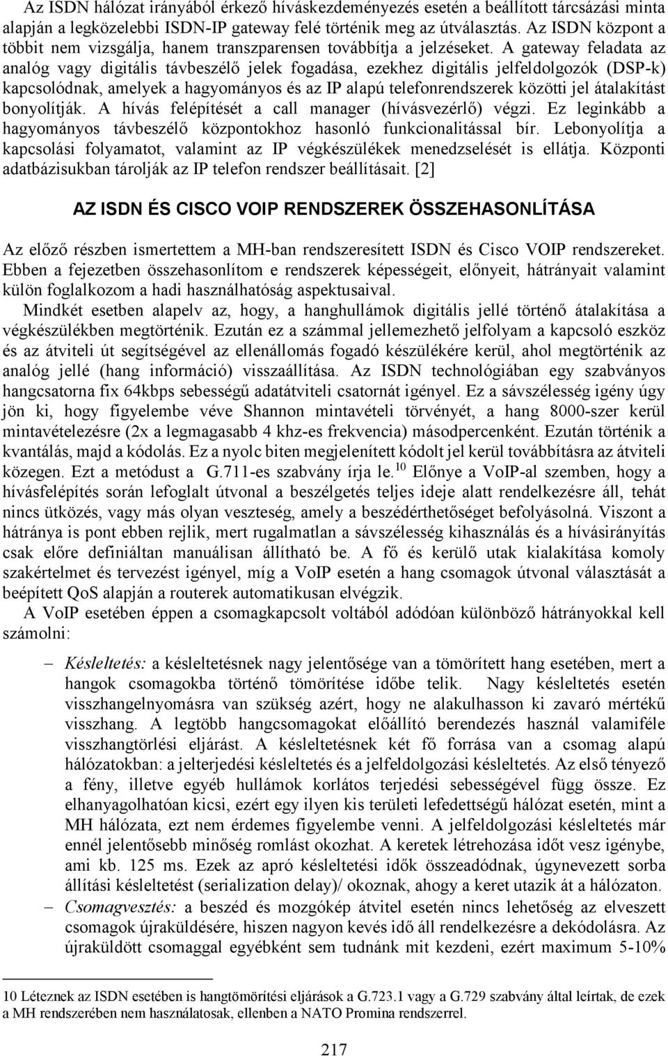 A gateway feladata az analóg vagy digitális távbeszélő jelek fogadása, ezekhez digitális jelfeldolgozók (DSP-k) kapcsolódnak, amelyek a hagyományos és az IP alapú telefonrendszerek közötti jel