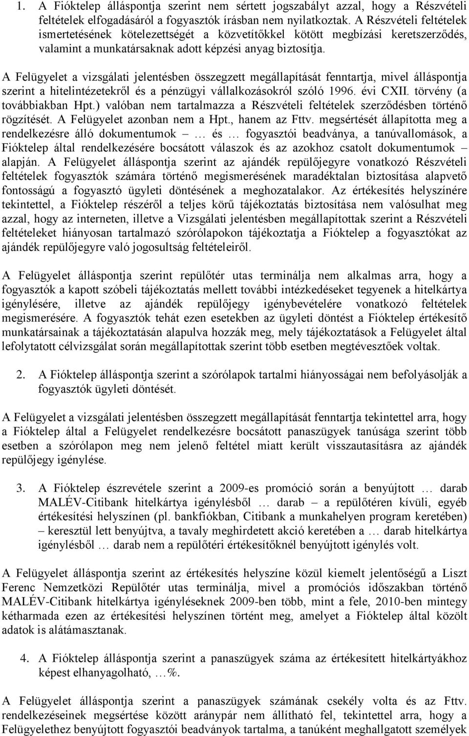 A Felügyelet a vizsgálati jelentésben összegzett megállapítását fenntartja, mivel álláspontja szerint a hitelintézetekről és a pénzügyi vállalkozásokról szóló 1996. évi CXII.