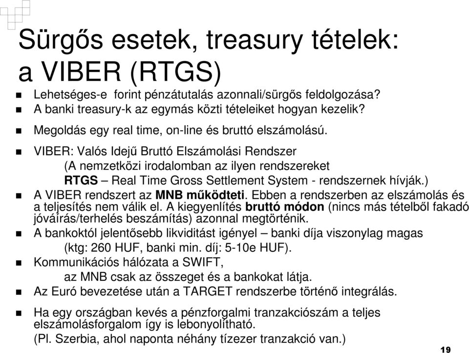 VIBER: Valós Idejű Bruttó Elszámolási Rendszer (A nemzetközi irodalomban az ilyen rendszereket RTGS Real Time Gross Settlement System - rendszernek hívják.) A VIBER rendszert az MNB működteti.