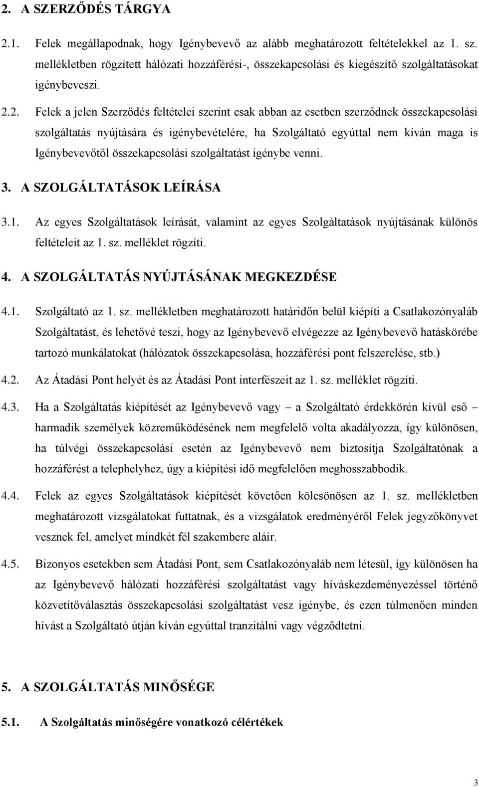 2. Felek a jelen Szerződés feltételei szerint csak abban az esetben szerződnek összekapcsolási szolgáltatás nyújtására és igénybevételére, ha Szolgáltató egyúttal nem kíván maga is Igénybevevőtől