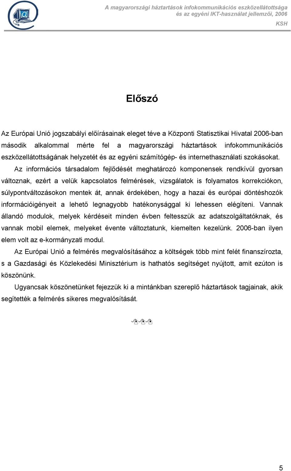 Az információs társadalom fejlődését meghatározó komponensek rendkívül gyorsan változnak, ezért a velük kapcsolatos felmérések, vizsgálatok is folyamatos korrekciókon, súlypontváltozásokon mentek át,