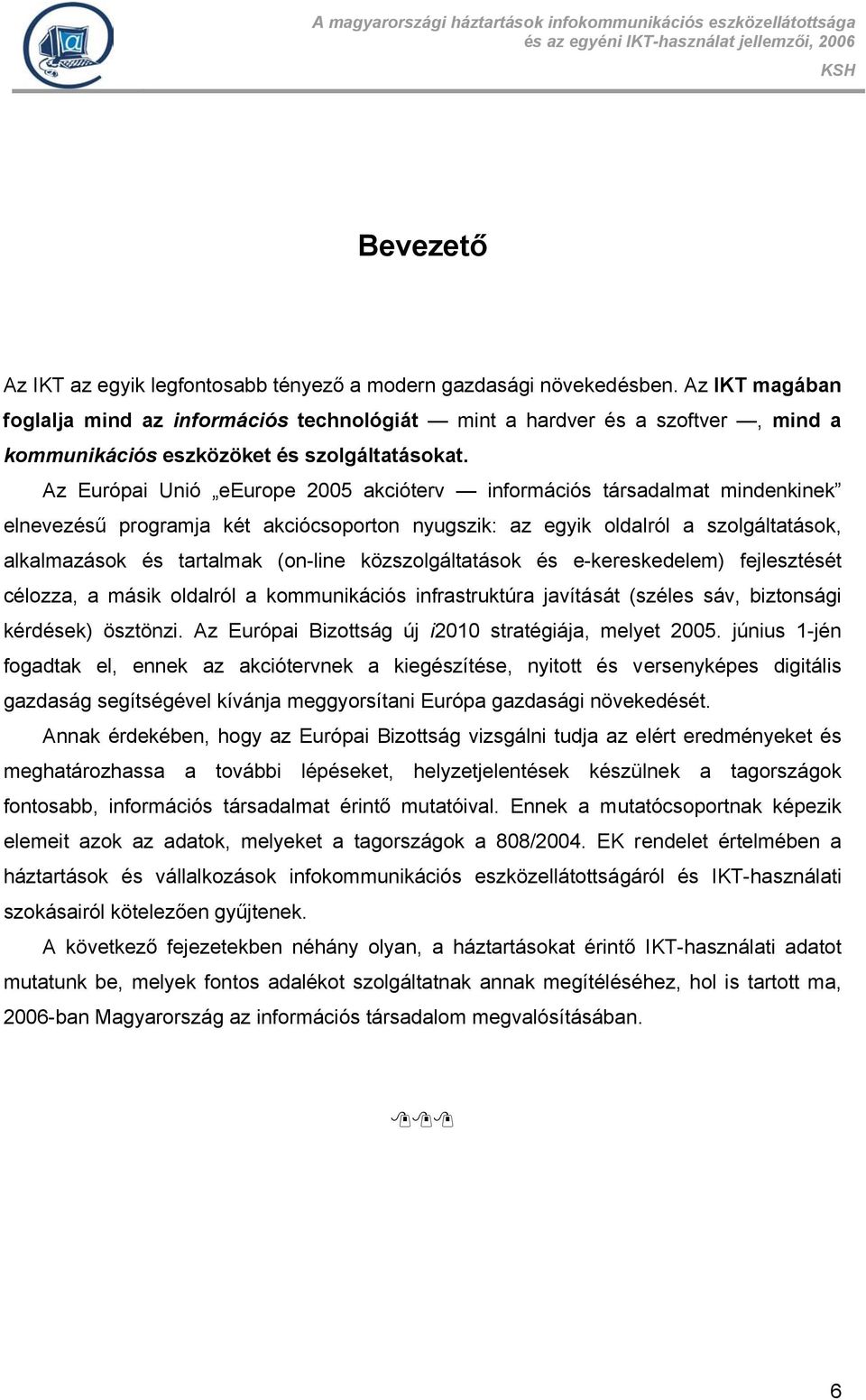 Az Európai Unió eeurope 2005 akcióterv információs társadalmat mindenkinek elnevezésű programja két akciócsoporton nyugszik: az egyik oldalról a szolgáltatások, alkalmazások és tartalmak (on-line